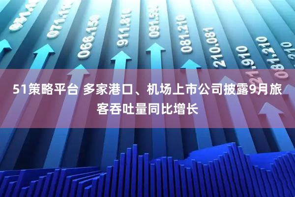 51策略平台 多家港口、机场上市公司披露9月旅客吞吐量同比增长