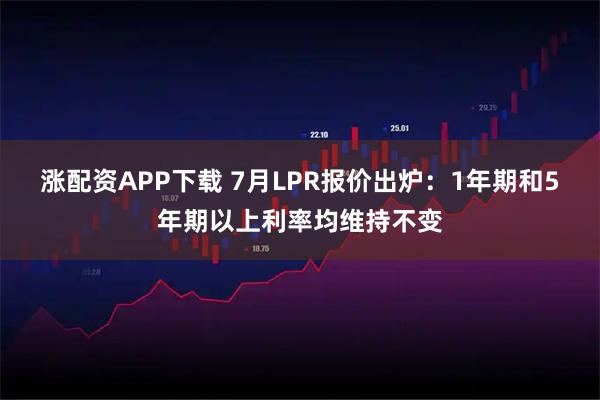 涨配资APP下载 7月LPR报价出炉：1年期和5年期以上利率均维持不变