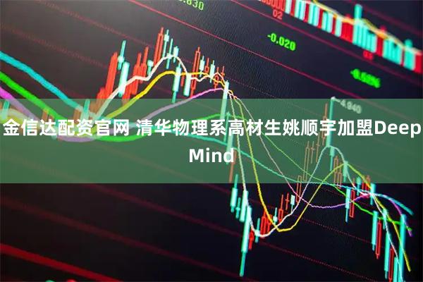 金信达配资官网 清华物理系高材生姚顺宇加盟DeepMind