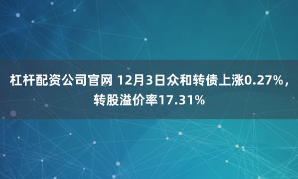 杠杆配资公司官网 12月3日众和转债上涨0.27%，转股溢价率17.31%