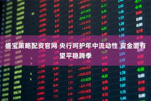 盛宝策略配资官网 央行呵护年中流动性 资金面有望平稳跨季
