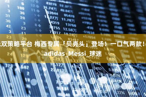 无双策略平台 梅西专属「贝壳头」登场！一口气两款！_adidas_Messi_球迷