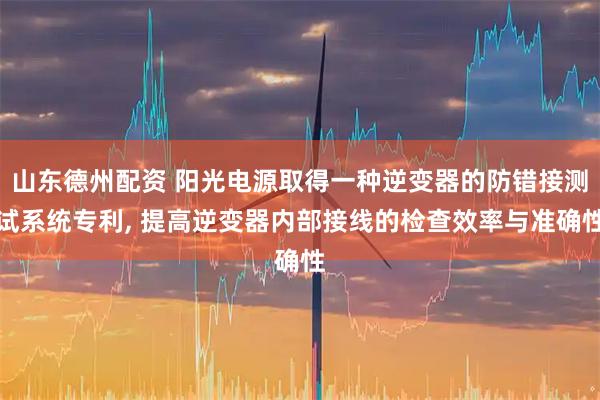 山东德州配资 阳光电源取得一种逆变器的防错接测试系统专利, 提高逆变器内部接线的检查效率与准确性
